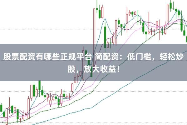 股票配资有哪些正规平台 简配资:低门槛,轻松炒股,放大收益!