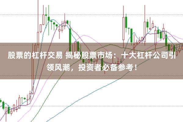 股票的杠杆交易 揭秘股票市场：十大杠杆公司引领风潮，投资者必备参考！