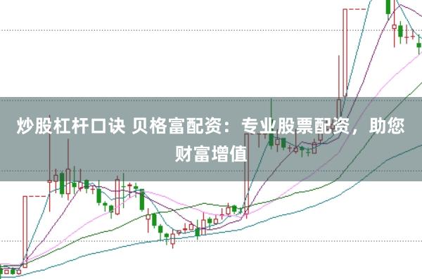 炒股杠杆口诀 贝格富配资：专业股票配资，助您财富增值