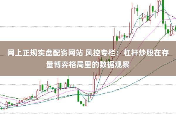 网上正规实盘配资网站 风控专栏:杠杆炒股在存量博弈格局里的数据观察