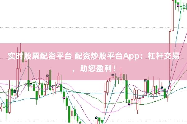 实时股票配资平台 配资炒股平台App:杠杆交易,助您盈利!