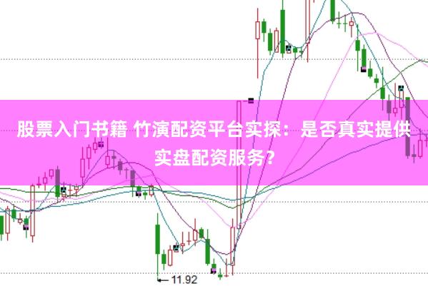 股票入门书籍 竹演配资平台实探:是否真实提供实盘配资服务?