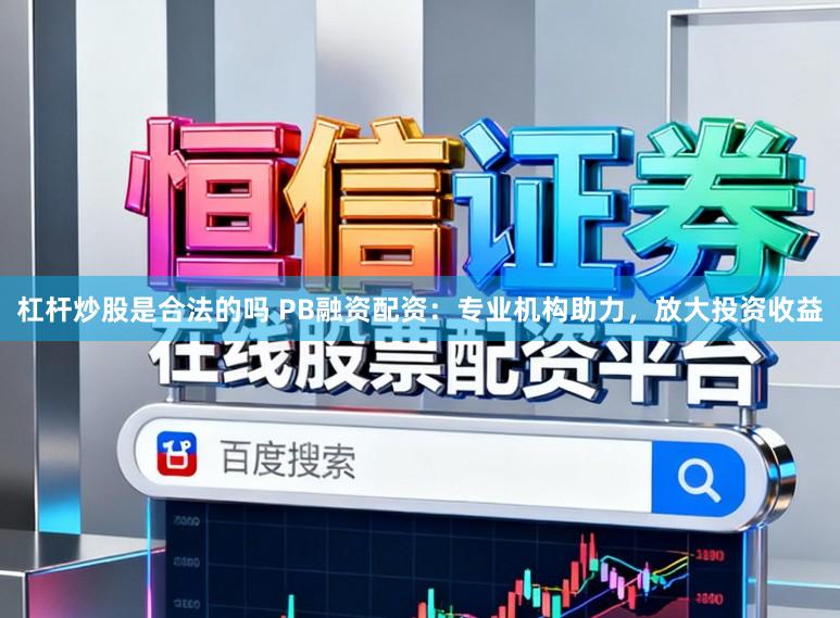 杠杆炒股是合法的吗 PB融资配资:专业机构助力,放大投资收益
