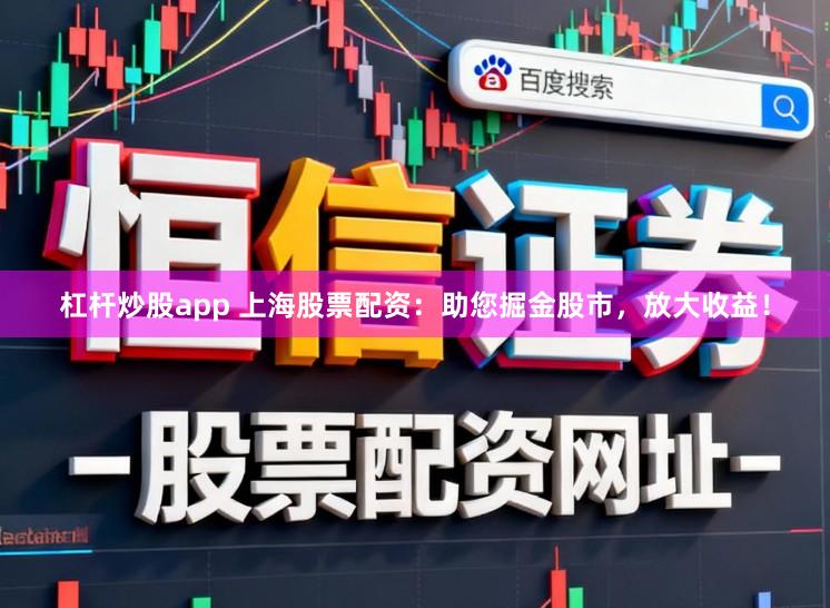 杠杆炒股app 上海股票配资:助您掘金股市,放大收益!