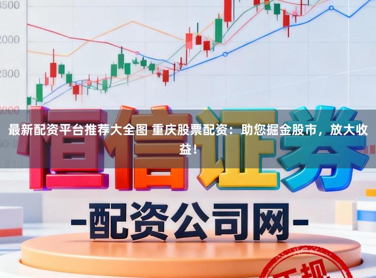 最新配资平台推荐大全图 重庆股票配资:助您掘金股市,放大收益!