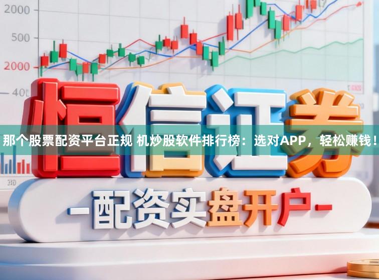 那个股票配资平台正规 机炒股软件排行榜:选对APP,轻松赚钱!