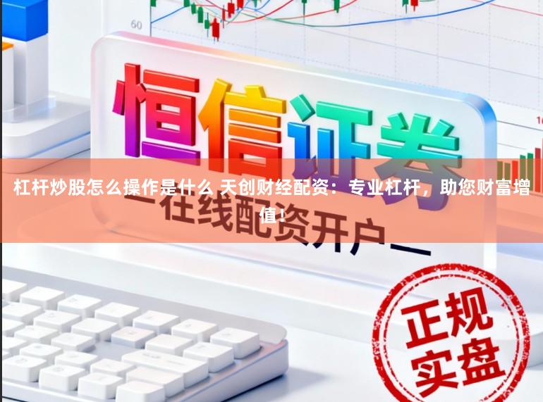 杠杆炒股怎么操作是什么 天创财经配资:专业杠杆,助您财富增值!