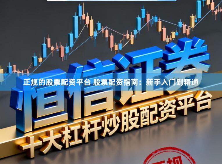 正规的股票配资平台 股票配资指南:新手入门到精通