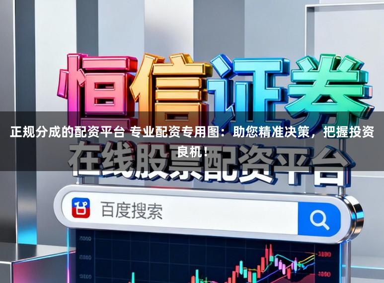 正规分成的配资平台 专业配资专用图:助您精准决策,把握投资良机!