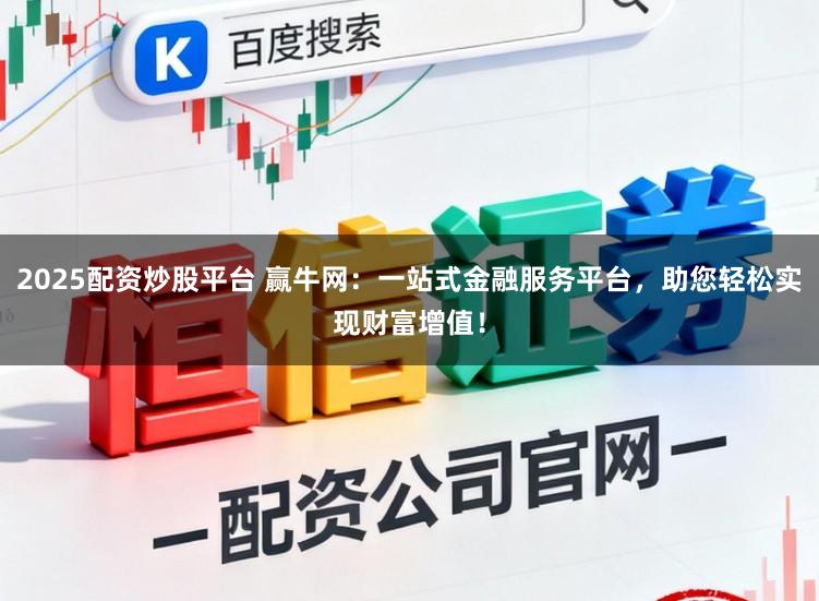 2025配资炒股平台 赢牛网：一站式金融服务平台，助您轻松实现财富增值！