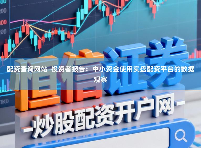 配资查询网站  投资者报告：中小资金使用实盘配资平台的数据观察