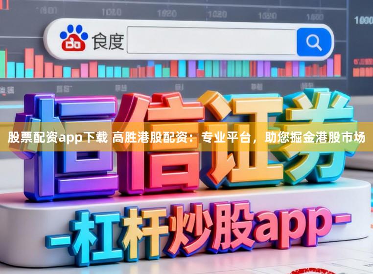 股票配资app下载 高胜港股配资：专业平台，助您掘金港股市场