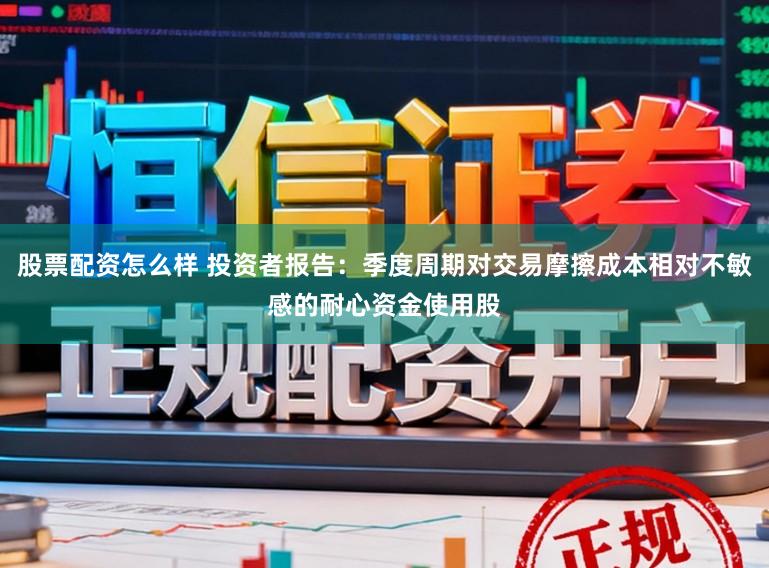 股票配资怎么样 投资者报告：季度周期对交易摩擦成本相对不敏感的耐心资金使用股