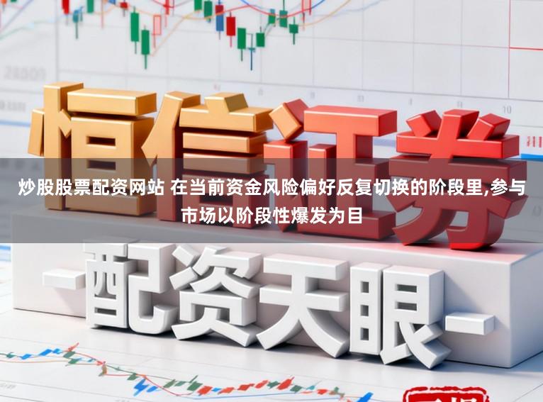 炒股股票配资网站 在当前资金风险偏好反复切换的阶段里，参与市场以阶段性爆发为目