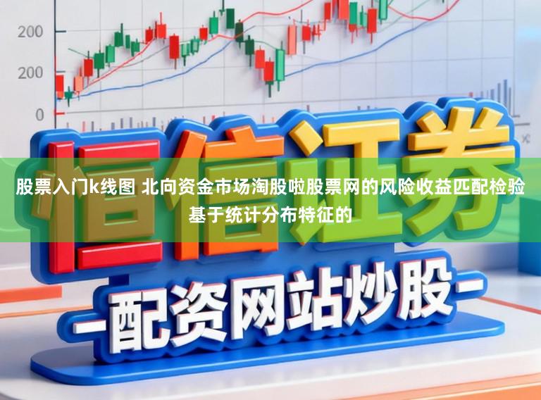 股票入门k线图 北向资金市场淘股啦股票网的风险收益匹配检验基于统计分布特征的