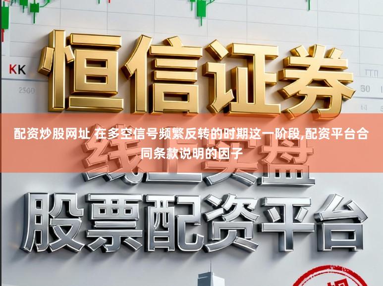 配资炒股网址 在多空信号频繁反转的时期这一阶段,配资平台合同条款说明的因子