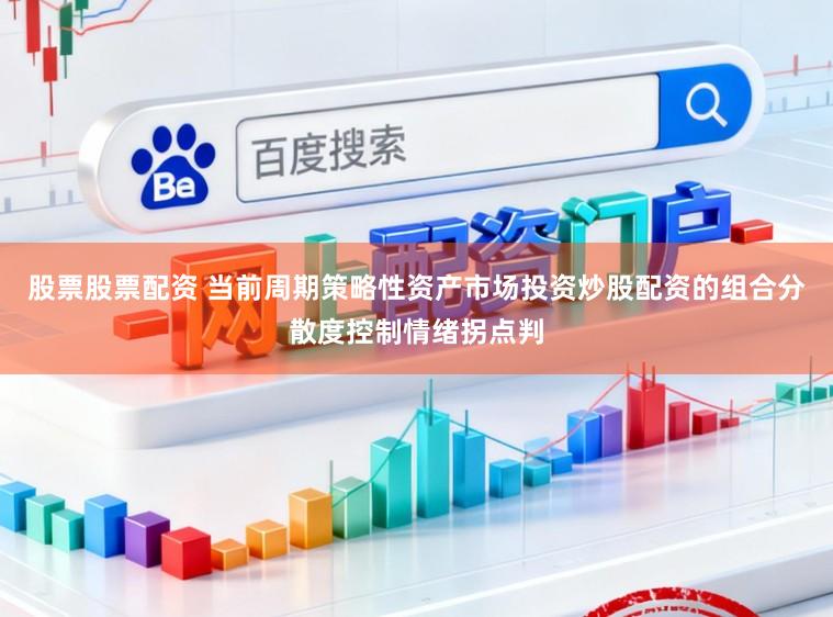 股票股票配资 当前周期策略性资产市场投资炒股配资的组合分散度控制情绪拐点判