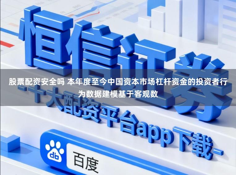 股票配资安全吗 本年度至今中国资本市场杠杆资金的投资者行为数据建模基于客观数
