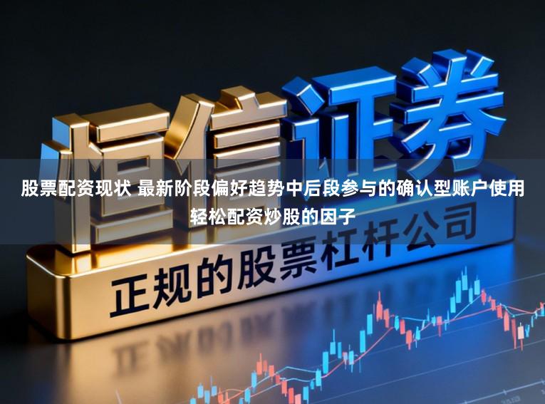 股票配资现状 最新阶段偏好趋势中后段参与的确认型账户使用轻松配资炒股的因子