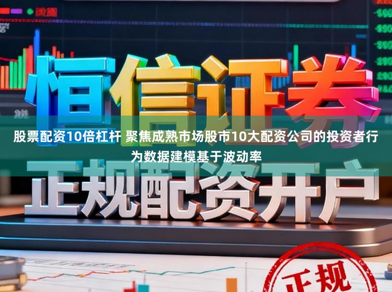 股票配资10倍杠杆 聚焦成熟市场股市10大配资公司的投资者行为数据建模基于波动率