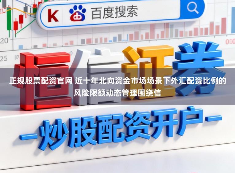 正规股票配资官网 近十年北向资金市场场景下外汇配资比例的风险限额动态管理围绕信