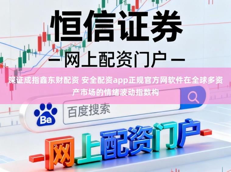深证成指鑫东财配资 安全配资app正规官方网软件在全球多资产市场的情绪波动指数构