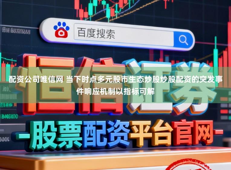配资公司唯信网 当下时点多元股市生态炒股炒股配资的突发事件响应机制以指标可解