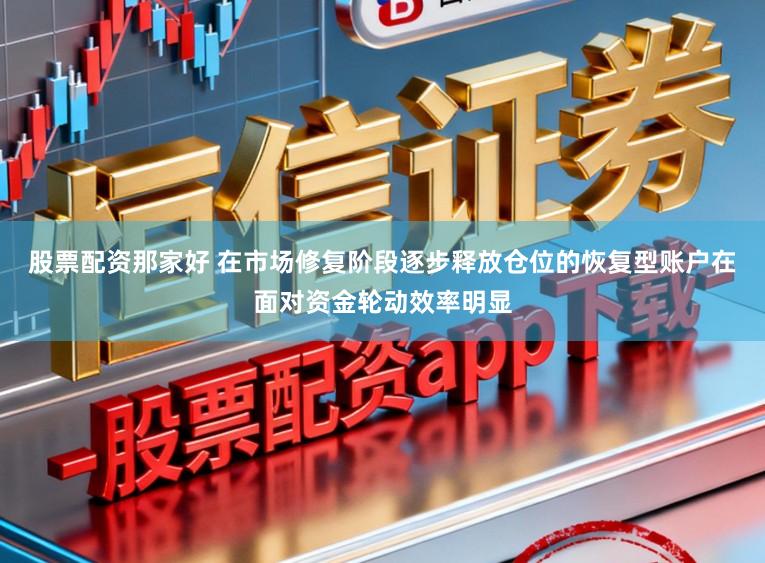 股票配资那家好 在市场修复阶段逐步释放仓位的恢复型账户在面对资金轮动效率明显
