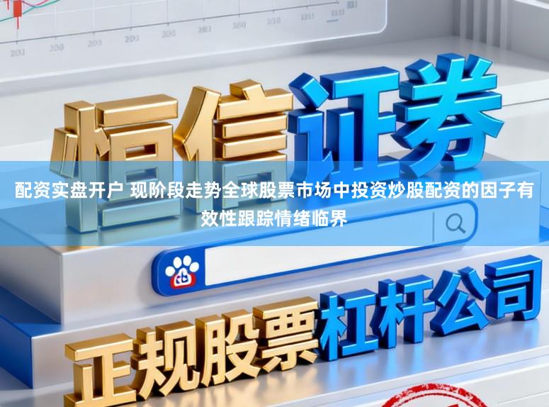 配资实盘开户 现阶段走势全球股票市场中投资炒股配资的因子有效性跟踪情绪临界