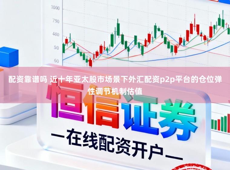 配资靠谱吗 近十年亚太股市场景下外汇配资p2p平台的仓位弹性调节机制估值