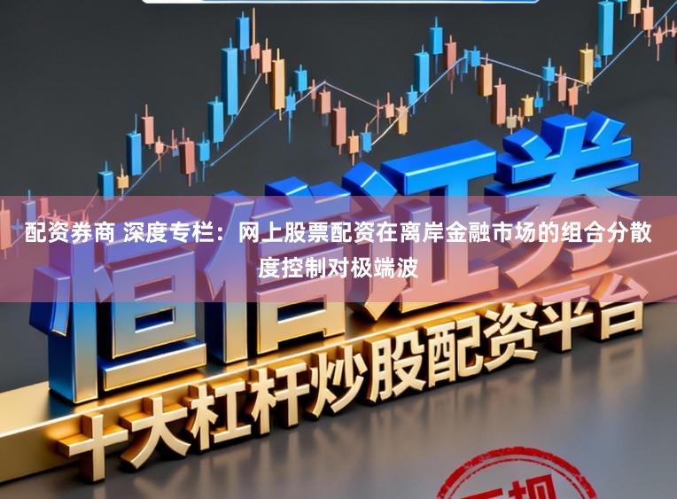 配资券商 深度专栏：网上股票配资在离岸金融市场的组合分散度控制对极端波