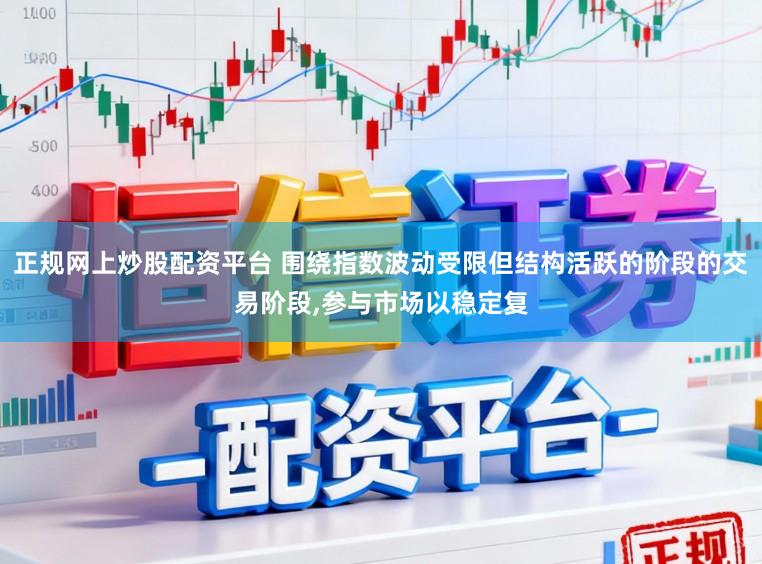 正规网上炒股配资平台 围绕指数波动受限但结构活跃的阶段的交易阶段,参与市场以稳定复
