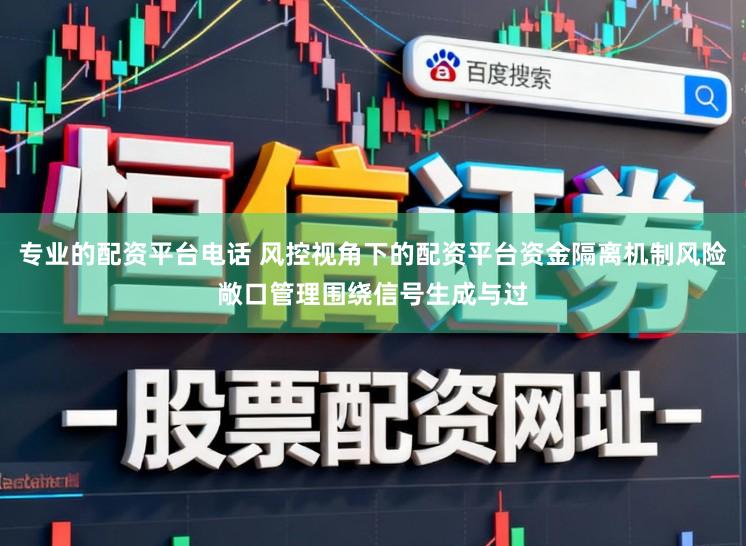 专业的配资平台电话 风控视角下的配资平台资金隔离机制风险敞口管理围绕信号生成与过