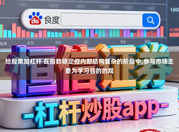 给股票加杠杆 在指数稳定但内部结构复杂的阶段中,参与市场主要为学习目的的观