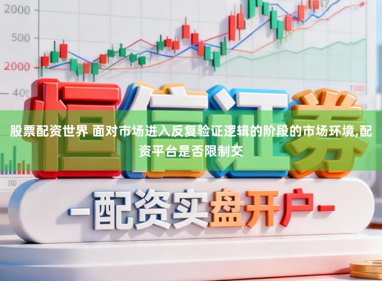 股票配资世界 面对市场进入反复验证逻辑的阶段的市场环境,配资平台是否限制交
