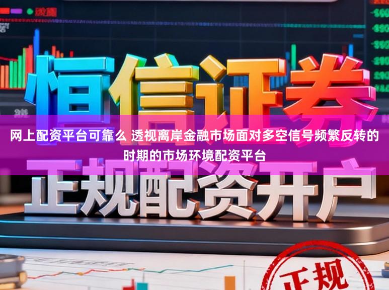 网上配资平台可靠么 透视离岸金融市场面对多空信号频繁反转的时期的市场环境配资平台