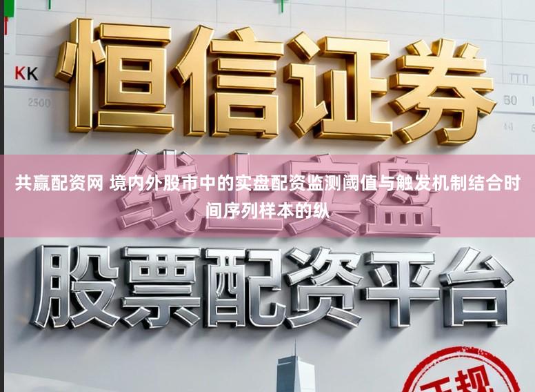 共赢配资网 境内外股市中的实盘配资监测阈值与触发机制结合时间序列样本的纵