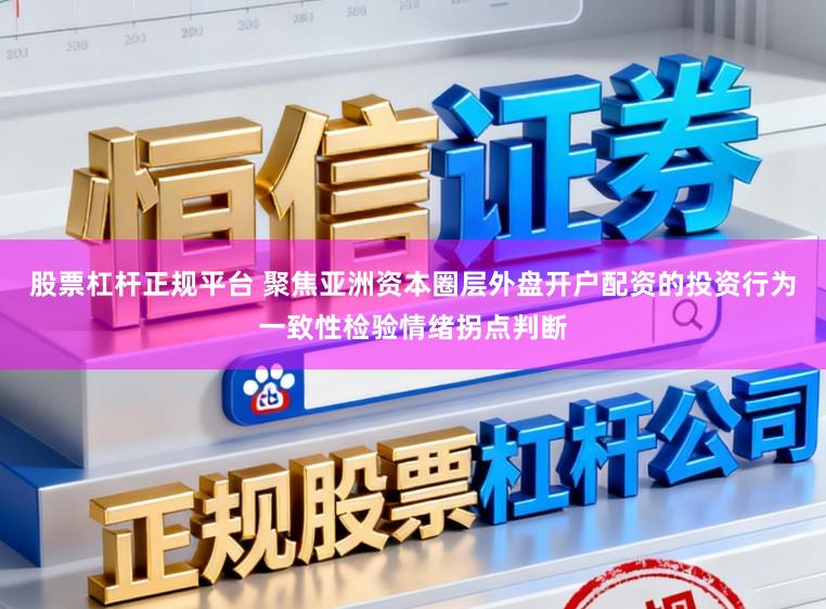 股票杠杆正规平台 聚焦亚洲资本圈层外盘开户配资的投资行为一致性检验情绪拐点判断