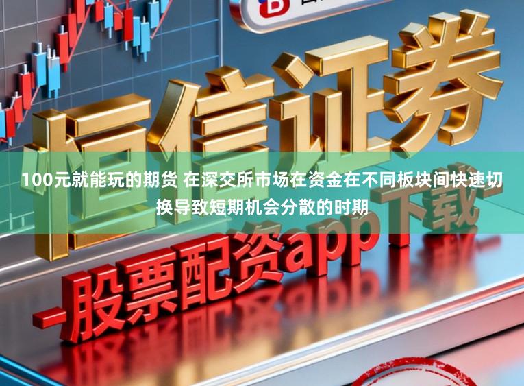 100元就能玩的期货 在深交所市场在资金在不同板块间快速切换导致短期机会分散的时期