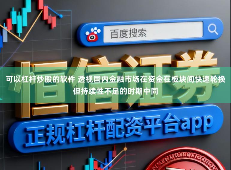 可以杠杆炒股的软件 透视国内金融市场在资金在板块间快速轮换但持续性不足的时期中同