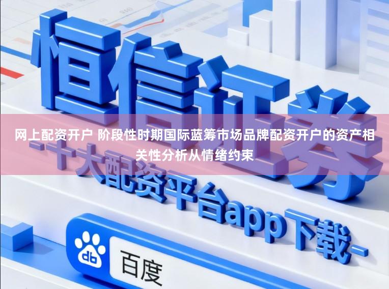 网上配资开户 阶段性时期国际蓝筹市场品牌配资开户的资产相关性分析从情绪约束