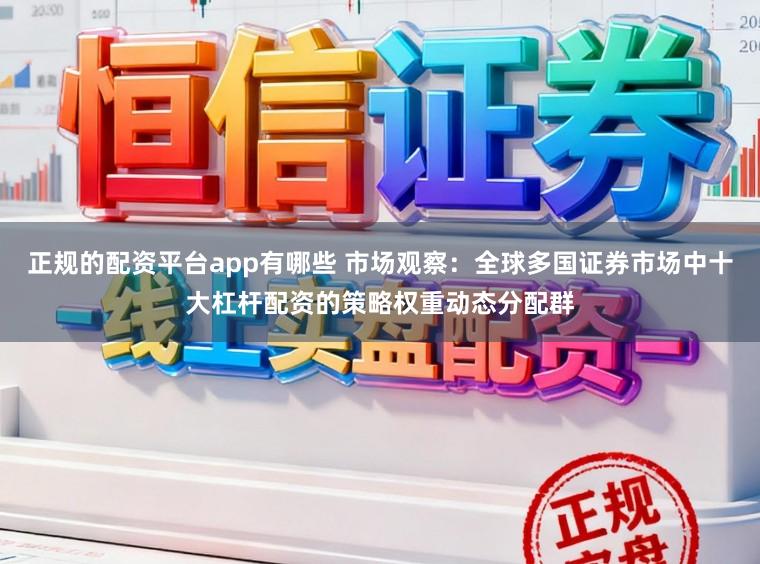 正规的配资平台app有哪些 市场观察：全球多国证券市场中十大杠杆配资的策略权重动态分配群