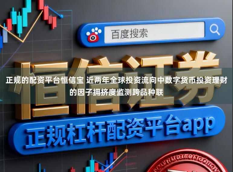 正规的配资平台恒信宝 近两年全球投资流向中数字货币投资理财的因子拥挤度监测跨品种联
