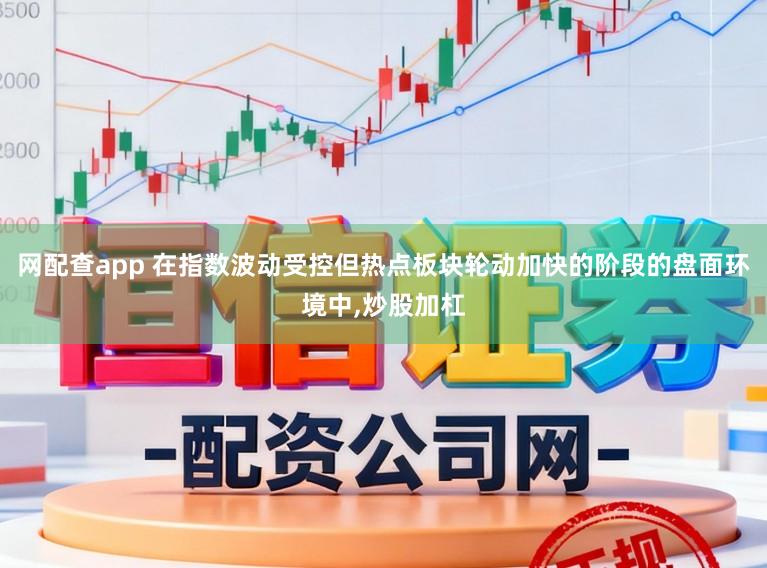 网配查app 在指数波动受控但热点板块轮动加快的阶段的盘面环境中，炒股加杠