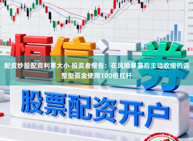 配资炒股配资利率大小 投资者报告：在风险暴露后主动收缩的调整型资金使用100倍杠杆