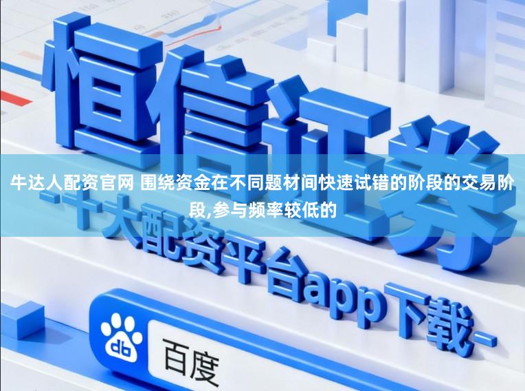 牛达人配资官网 围绕资金在不同题材间快速试错的阶段的交易阶段,参与频率较低的