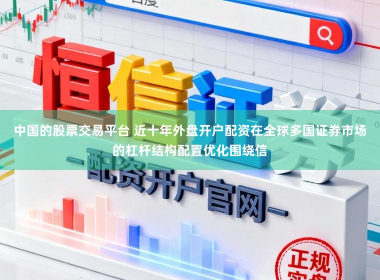中国的股票交易平台 近十年外盘开户配资在全球多国证券市场的杠杆结构配置优化围绕信