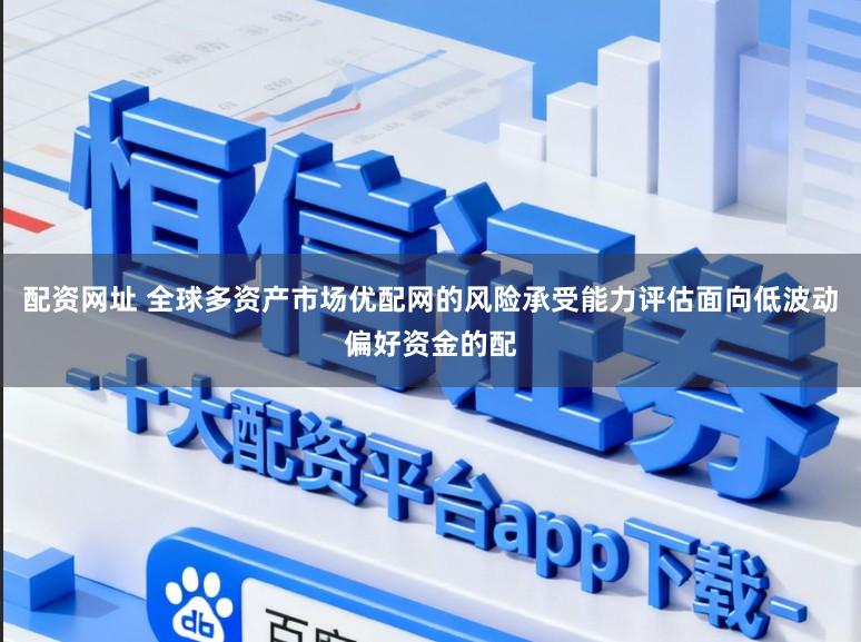 配资网址 全球多资产市场优配网的风险承受能力评估面向低波动偏好资金的配