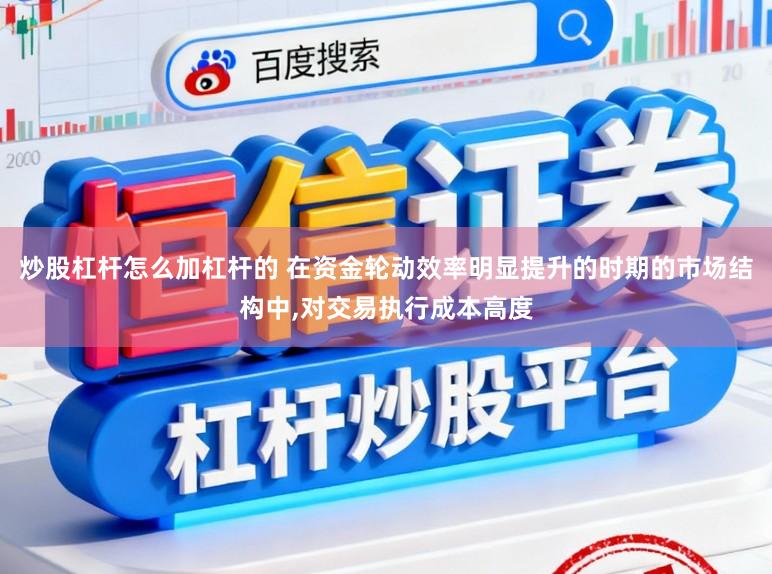 炒股杠杆怎么加杠杆的 在资金轮动效率明显提升的时期的市场结构中,对交易执行成本高度