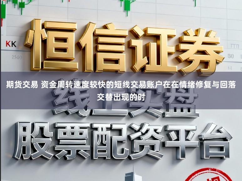 期货交易 资金周转速度较快的短线交易账户在在情绪修复与回落交替出现的时